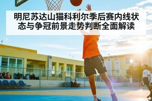 明尼苏达山猫科利尔季后赛内线状态与争冠前景走势判断全面解读