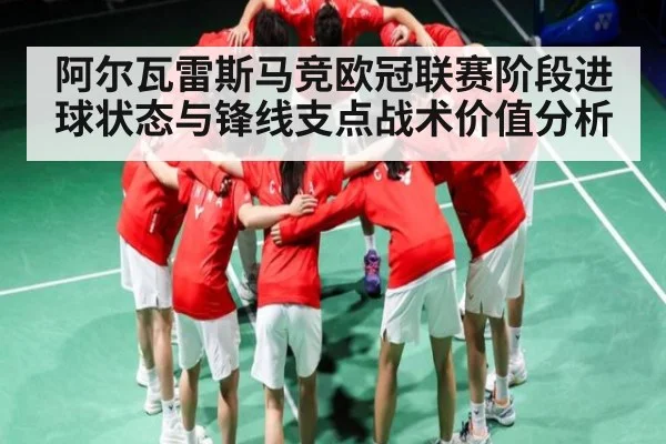 阿尔瓦雷斯马竞欧冠联赛阶段进球状态与锋线支点战术价值分析