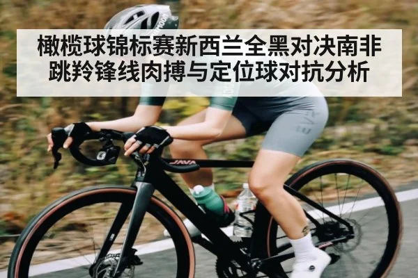 橄榄球锦标赛新西兰全黑对决南非跳羚锋线肉搏与定位球对抗分析