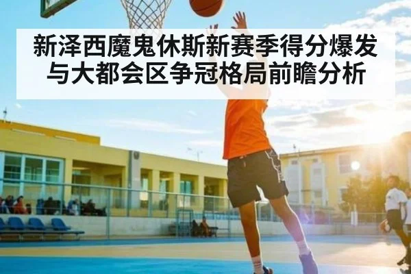 新泽西魔鬼休斯新赛季得分爆发与大都会区争冠格局前瞻分析