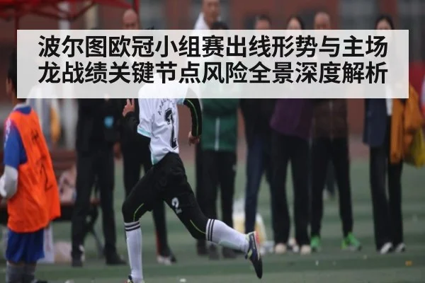 波尔图欧冠小组赛出线形势与主场龙战绩关键节点风险全景深度解析